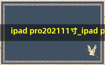 ipad pro202111寸_ipad pro202111寸和12.9寸区别